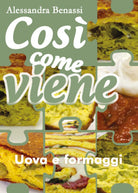 Cosi come viene. Uova e formaggi - Alessandra Benassi, 2019, Youcanprint