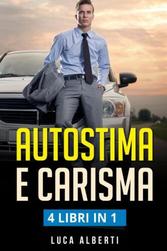Autostima e Carisma 4 LIBRIN in 1 Come Aumentare la Fiducia in Se’ Stessi e Rag