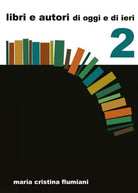 Libri e autori di oggi e di ieri - 2, di Maria Cristina Flumiani, 2017