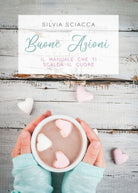 BUONE AZIONI. Il manuale che ti scalda il cuore, di Silvia Sciacca, 2018