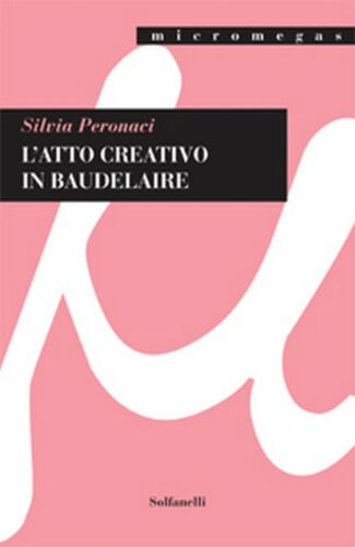 L’ATTO CREATIVO IN BAUDELAIRE di Silvia Peronaci, Solfanelli Edizioni