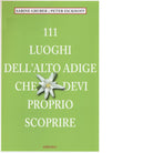 111 luoghi dell Alto Adige che devi proprio scoprire di Sabine Gruber