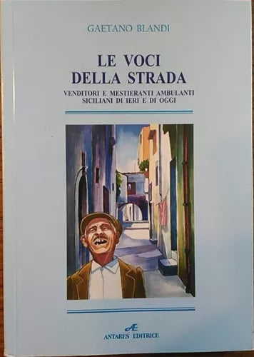 Le voci della strada. Venditori e mestieranti ambulanti di ieri e di oggi. Sicil