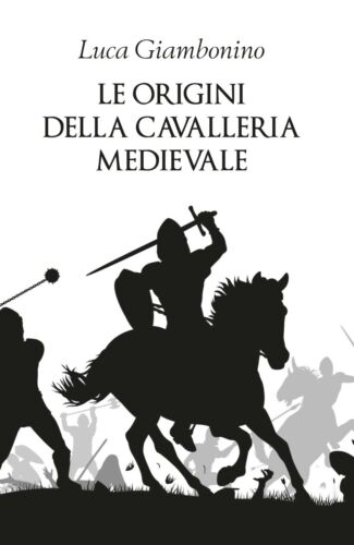 Le origini della cavalleria medievale - Luca Giambonino, 2019 - P