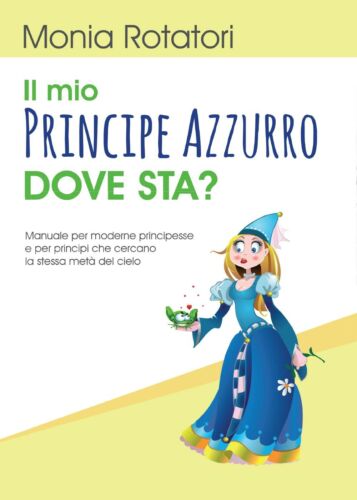 Il mio principe azzurro dove sta? di Monia Rotatori, 2017, Youcanprint -ER