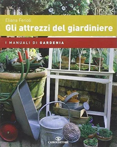 Gli attrezzi del giardiniere - Eliana Ferioli - Cairo Publishing,2006 - A