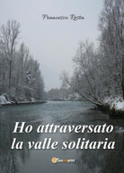 Ho attraversato la valle solitaria di Francesco Resta, 2017, Youcanprint - ER