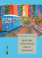 Quel bel convoglio della fantasia, Giovanni Pistoia, 2017, Youcanprint