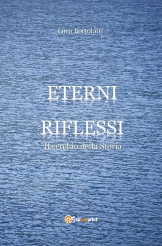 Eterni riflessi. Il cerchio della Storia , Luca Bortolotti, 2018, Youcanprin