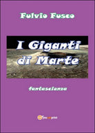 I giganti di Marte di Fulvio Fusco, 2014, Youcanprint