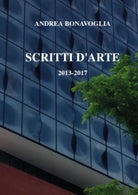 Scritti d’arte 2013-2017, di Andrea Bonavoglia, 2017, Youcanprint - ER
