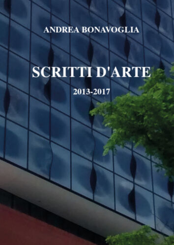 Scritti d’arte 2013-2017, di Andrea Bonavoglia, 2017, Youcanprint - ER