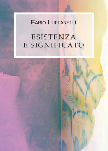 Esistenza e significato di Fabio Luffarelli, 2019, Youcanprint