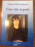 Una vita negata - Franca M. Bagnoli - 2007