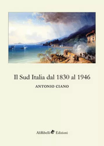 Il Sud Italia dal 1830 al 1946 - Antonio Ciano, 2018, Ali Ribelli Edizioni