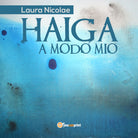 Haiga a modo mio, di Laura Nicolae, 2018, Youcanprint - ER