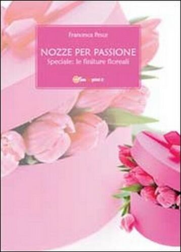 Nozze per passione. Speciale finiture floreali, di Francesca Pesce, 2011