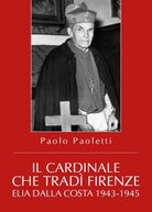Il Cardinale che tradi Firenze. Elia Dalla Costa 1943-1945 - ER