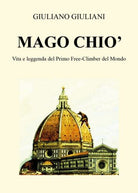 Mago Chio. Vita e Leggenda del Primo Free-Climbing del Mondo