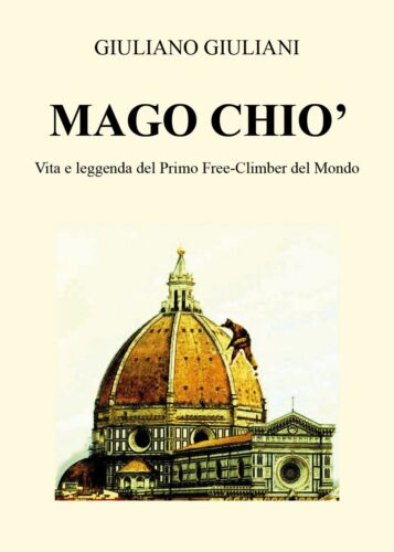 Mago Chio. Vita e Leggenda del Primo Free-Climbing del Mondo