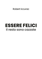 Essere felici. Il resto sono cazzate - Robert Iccurac, 2019, Youcanprint