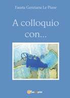 A colloquio con... - di Fausta Genziana Le Piane, 2017, Youcanprint- ER
