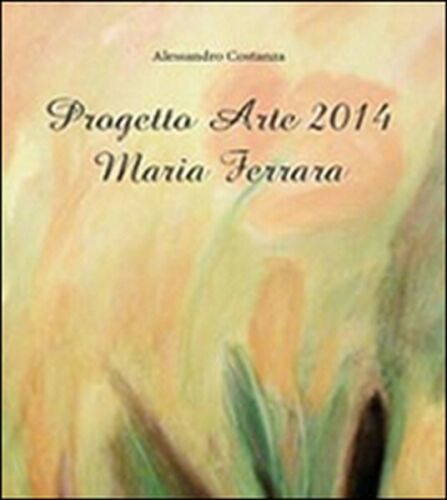 Progetto Arte 2014. Maria Ferrara, Alessandro Costanza, 2014, Youcanprint - ER