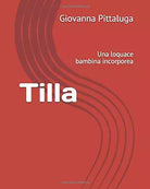 Tilla Una Loquace Bambina Incorporea di Giovanna Pittaluga, 2018, Indipendentl