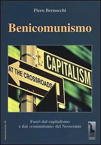 Benicomunismo. Fuori dal capitalismo e dal «comunismo» del Novecento di Piero Be