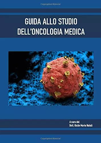GUIDA ALLO STUDIO DELL’ONCOLOGIA MEDICA di Dott Giulio Maria Natali 2020 Ind