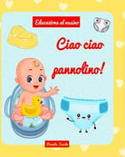 Ciao ciao pannolino Libro per lasciare il pannolino di Pianeta Scuola