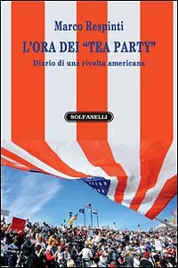 L’ORA DEI TEA PARTY Diario di una rivolta americana, Marco Respinti, Solfanelli