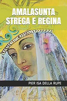 AMALASUNTA STREGA E REGINA di Pier Isa Della Rupe, 2020, Indipendently Publish