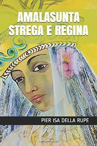 AMALASUNTA STREGA E REGINA di Pier Isa Della Rupe, 2020, Indipendently Publish