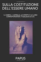 SULLA COSTITUZIONE DELL’ESSERE UMANO Traduzione Di S. B. Il Corpo, l’ Astrale, l