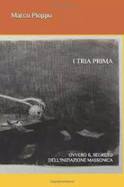 I Tria Prima Ovvero il Segreto Dell’iniziazione Massonica di Marco Pioppo, 2019