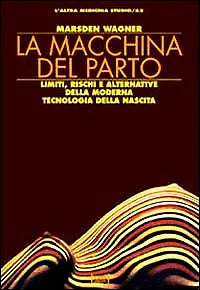 La macchina del parto. Limiti, rischi e alternative della moderna tecnologia del