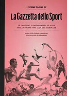 Le prime pagine de «La Gazzetta dello Sport». Le emozioni, i protagonisti, le