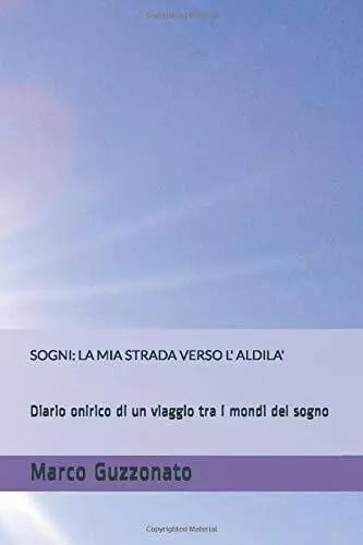 SOGNI: LA MIA STRADA VERSO L’ ALDILA’: Diario onirico di un viaggio tra i mondi