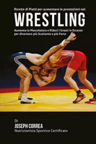 Ricette di Piatti per aumentare le prestazioni nel Wrestling