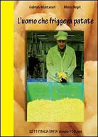 L’uomo che friggeva patate. 2011 Italia Unita di Gabriele Montanari, Marco Negr