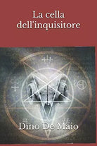 La Cella Dell’inquisitore di Dino De Maio, 2018, Indipendently Published