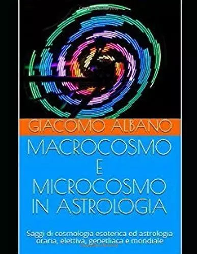 MACROCOSMO E MICROCOSMO IN ASTROLOGIA: Saggi di cosmologia esoterica ed astrolog