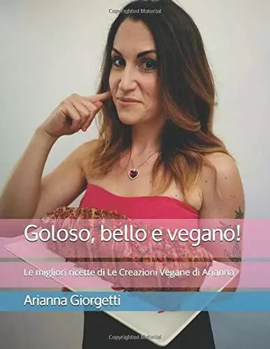 Goloso Bello e Vegano Le Migliori Ricette Di le Creazioni Vegane Di Arianna di