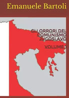 Gli orrori del comunismo jugoslavo Volume 1 2 di Emanuele Bartoli