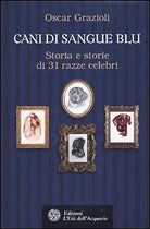 Cani di sangue blu. Storia e storie di 31 razze celebri di Oscar Grazioli, 2010