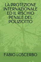 LA PROTEZIONE INTERNAZIONALE ED IL RISCHIO PENALE DEL POLIZIOTTO di Fabio Loscer