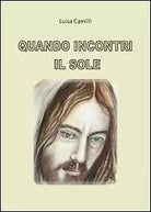 Quando incontri il sole - Luisa Camilli, 2012, Youcanprint